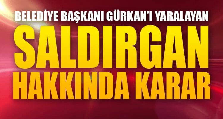 Gürkan'ı Yaralayan Saldırgan Hakkında Karar Verildi