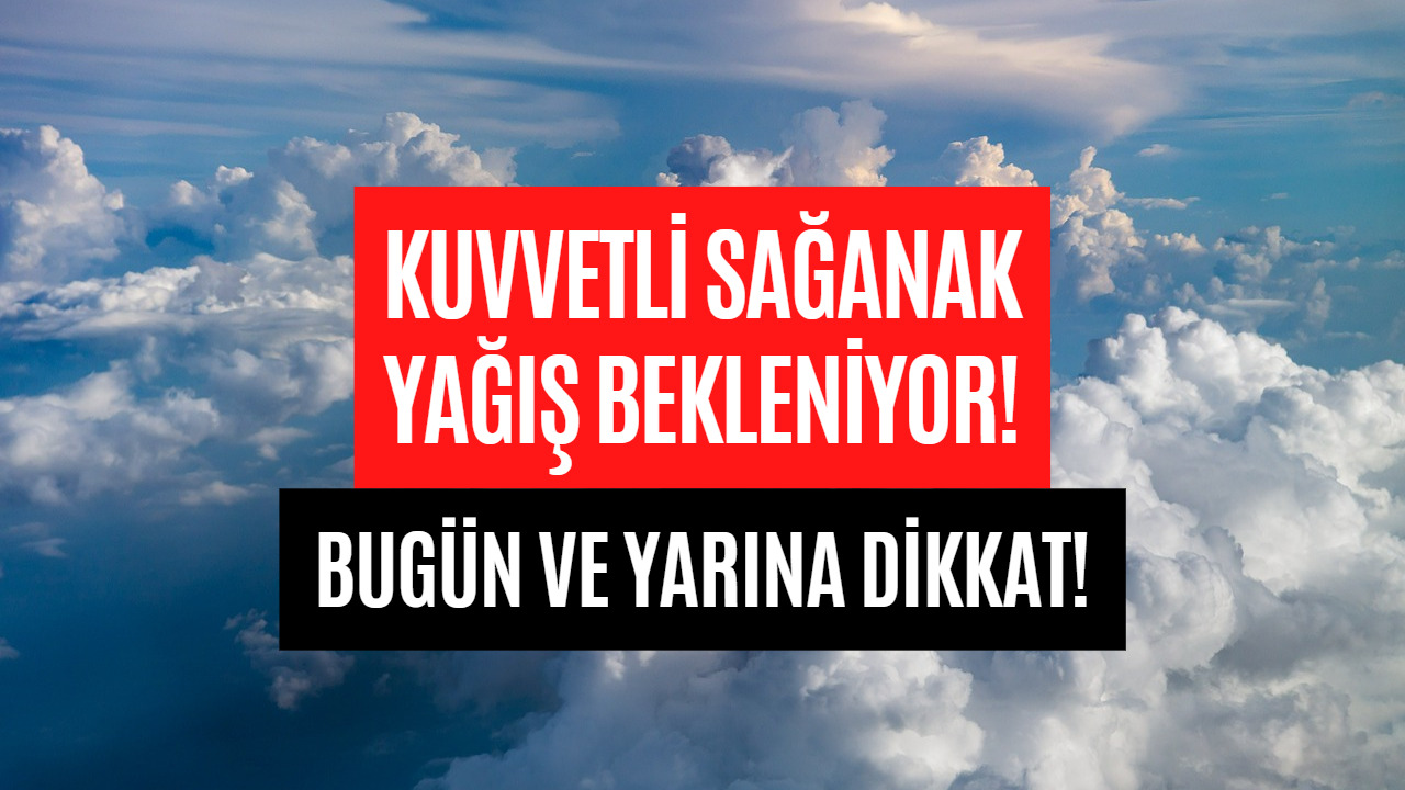 Bugün ve Yarın Çok Kuvvetli Sağanak Yağış Bekleniyor! Dışarı Çıkacaklar Dikkat