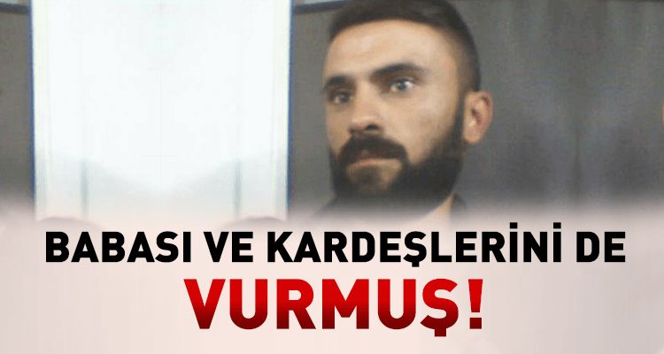 Babası ve Kardeşlerini de Vurmuş