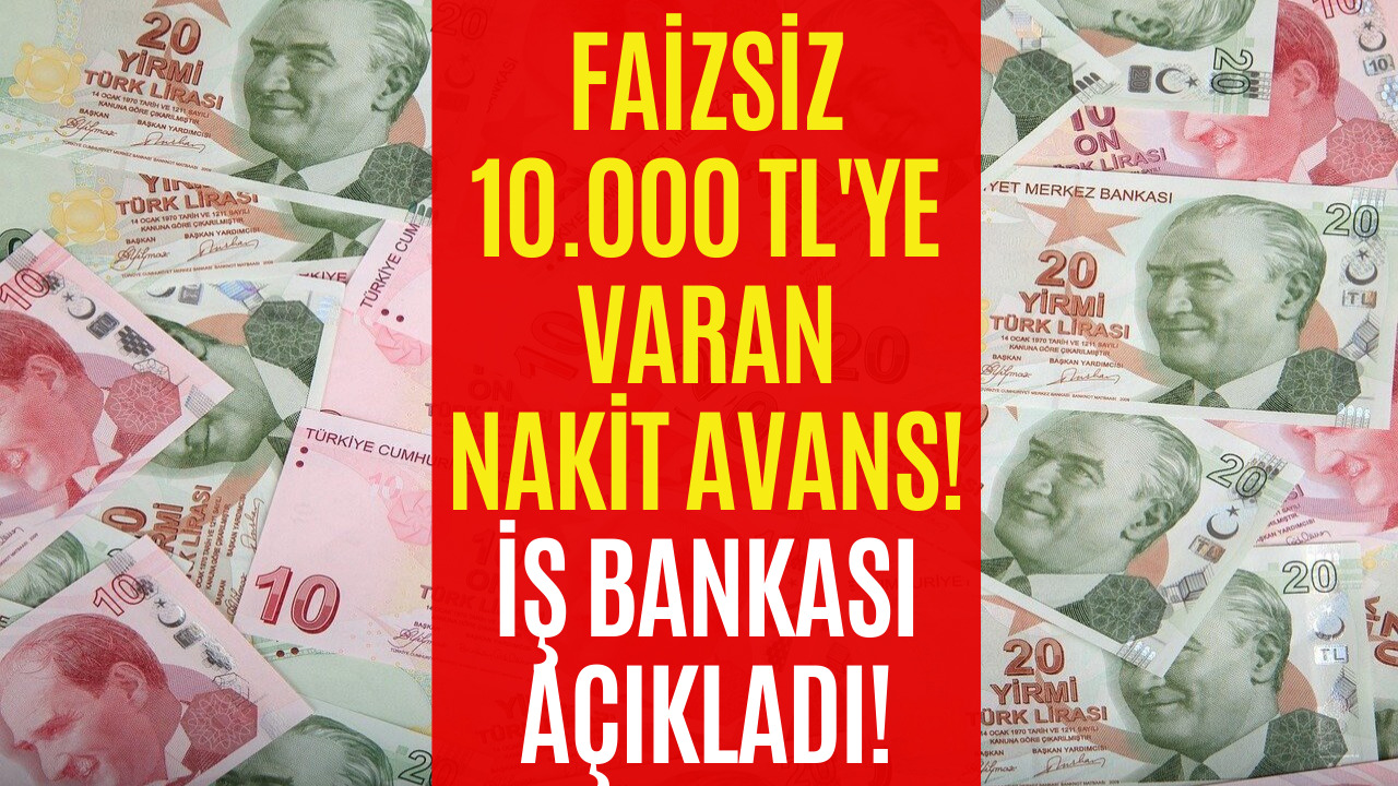 İş Bankası Faizsiz 10.000 TL'ye Varan Nakit Avans! Şubeye Gitmeye Gerek Yok