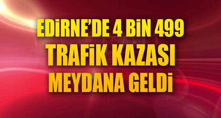 Edirne'de 4 bin 499 Trafik Kazası Meydana Geldi