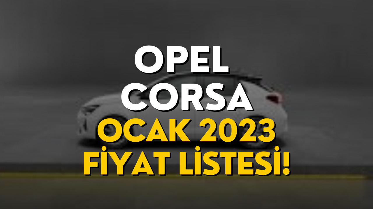 Opel Corsa Ocak 2023 Fiyat Listesi! Opel Corsa Güncel Fiyatı Belli Oldu