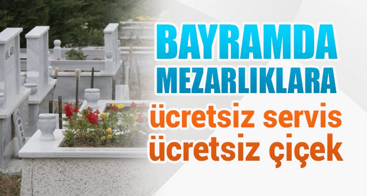 Bayramda Mezarlıklara Ücretsiz Servis ve Çiçek