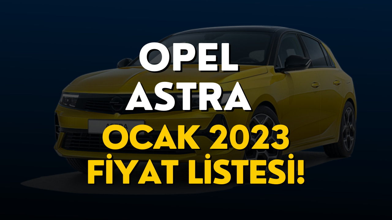 Opel Astra Fiyat Listesi Ocak 2023! Opel Astra Güncel Fiyatı Belli Oldu