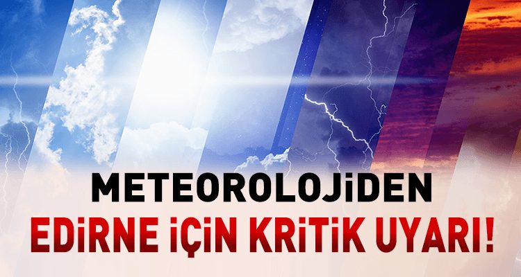 Meteorolojiden Edirne İçin Kritik Uyarı!