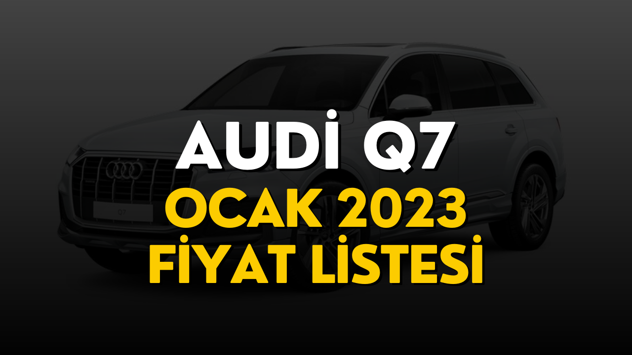 Audi Q7 Fiyat Listesi Ocak 2023! Audi Q7 Güncel Fiyatı Belli Oldu