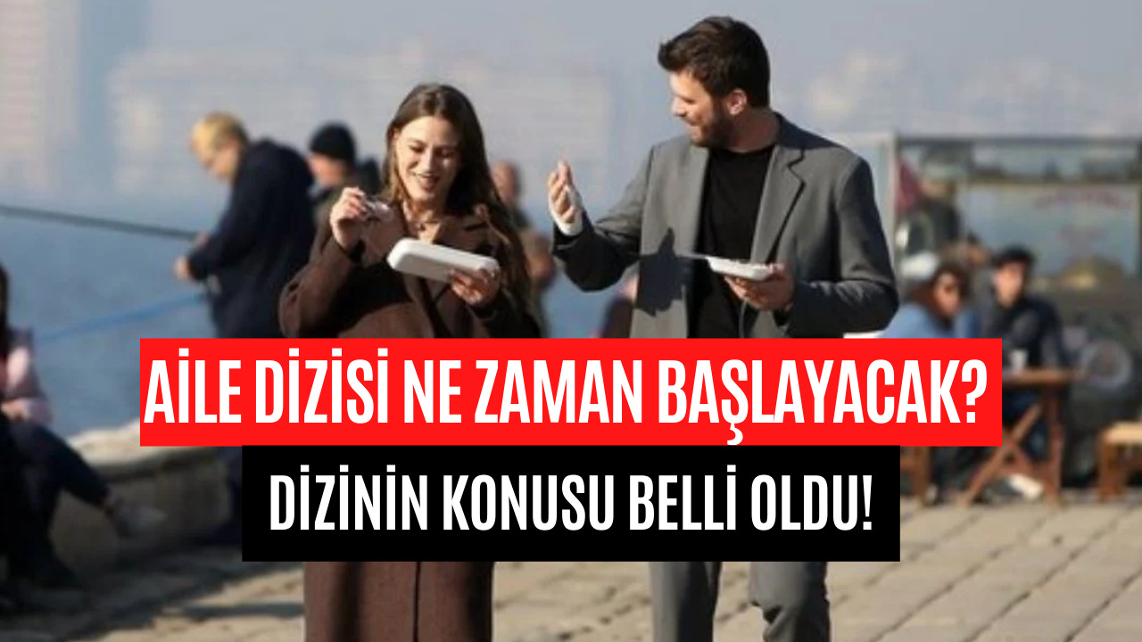 Aile Dizisi Ne Zaman Başlayacak? Aile Dizisi Konusu Belli Oldu