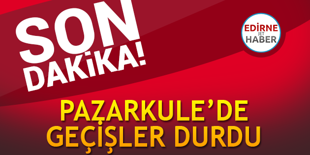 Pazarkule'de Geçişler Durdu