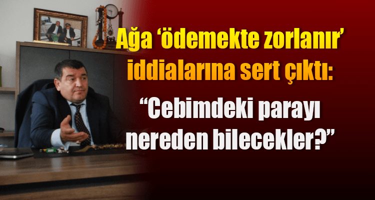 Ağa 'Ödemekte Zorlanır' İddialarına Sert Çıktı: "Cebimdeki Parayı Nereden Bilecekler?"