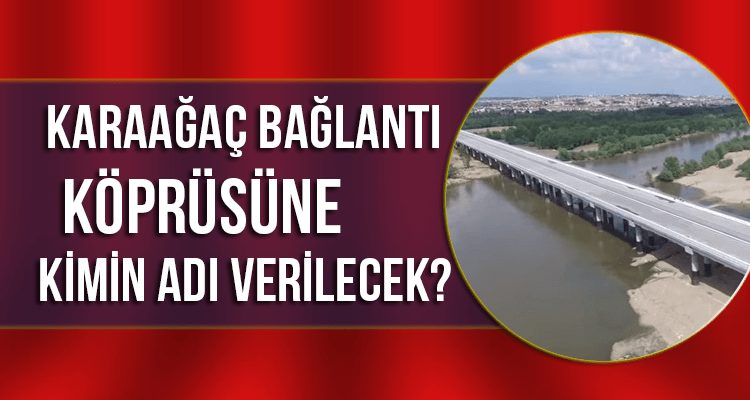 Karaağaç Bağlantı Köprüsüne Kimin Adı Verilecek?