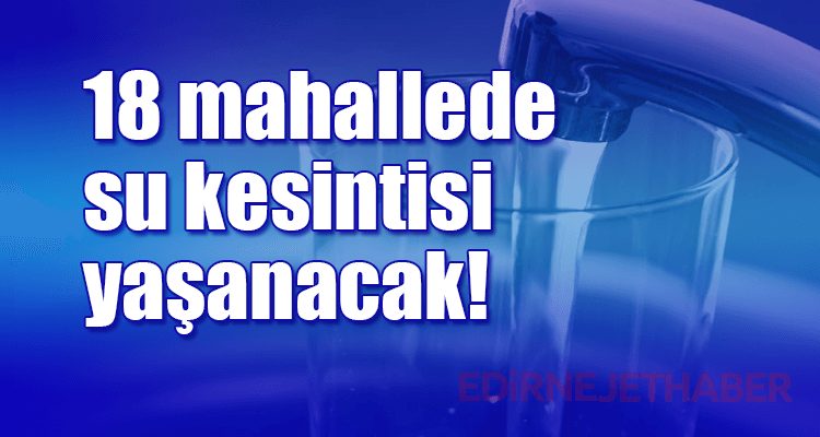 18 Mahallede Su Kesintisi Yaşanacak