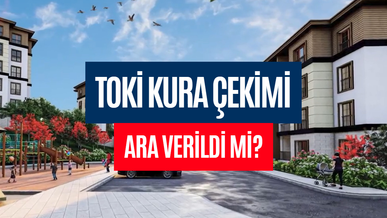 TOKİ Kura Çekimi Ertelendi Mi? TOKİ Kuraları Ne Zaman Çekilecek Merak Ediliyor!