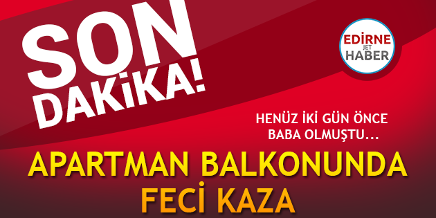 Daha İki Gün Önce Baba Olmuştu... Apartman Balkonunda Feci Kaza!