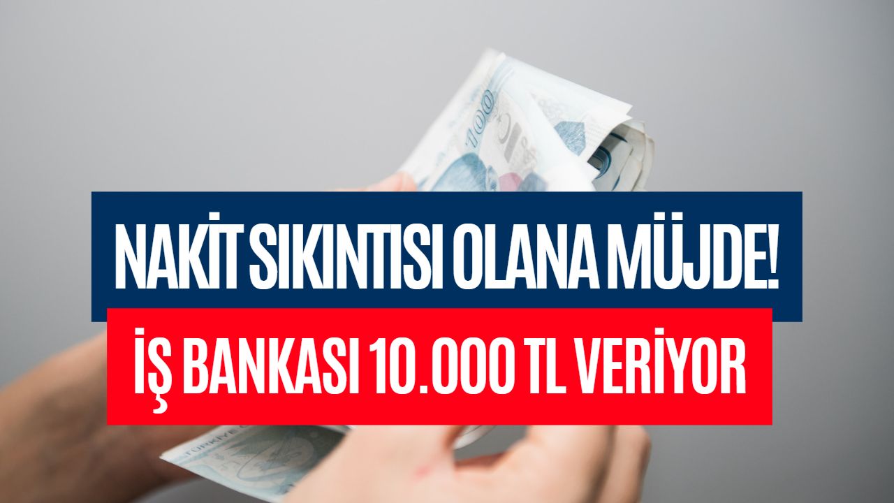 Nakit Sıkıntısı Olana Müjde! İş Bankası Faizsiz 10.000 TL Veriyor!