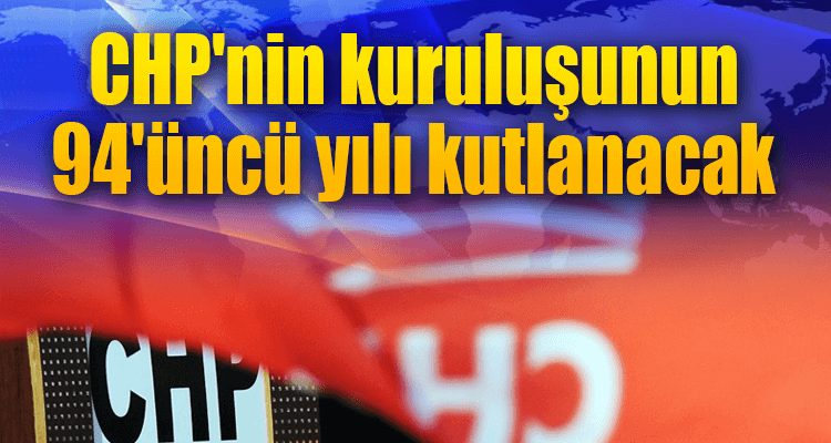 CHP'nin Kuruluşunun 94'üncü Yılı Kutlanacak