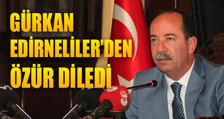 Gürkan Edirnelilerden Özür Diledi