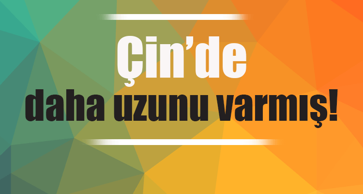 Çin'de Daha Uzunu Varmış!