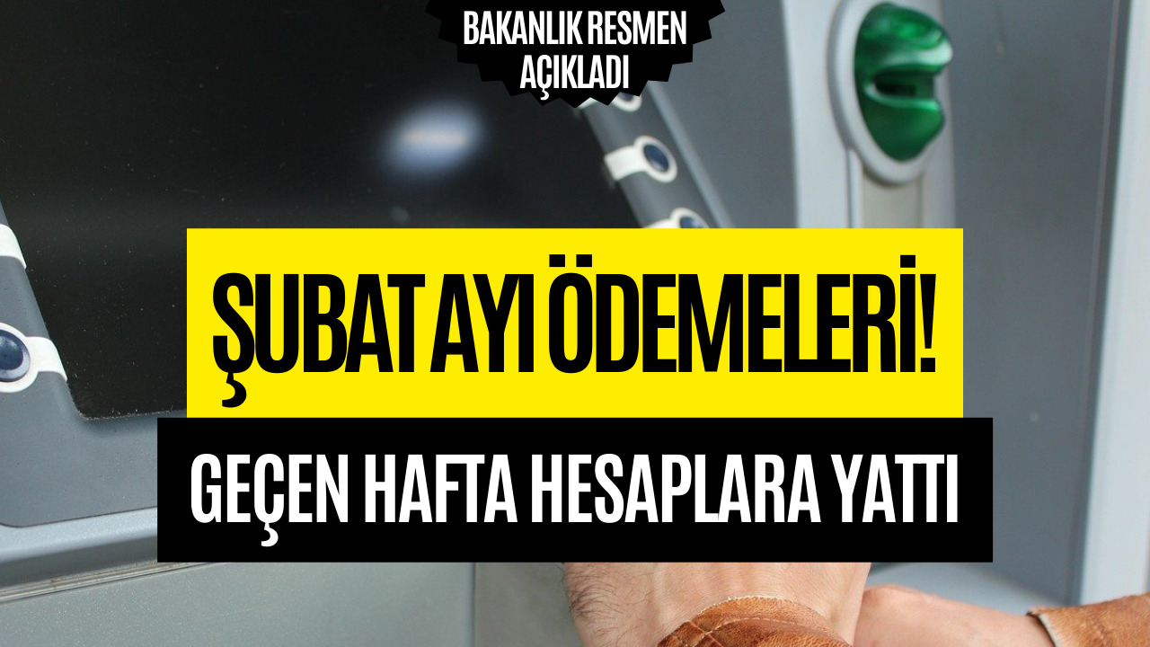 Şubat Ayı Ödemeleri Geçen Hafta Hesaplara Yattı!