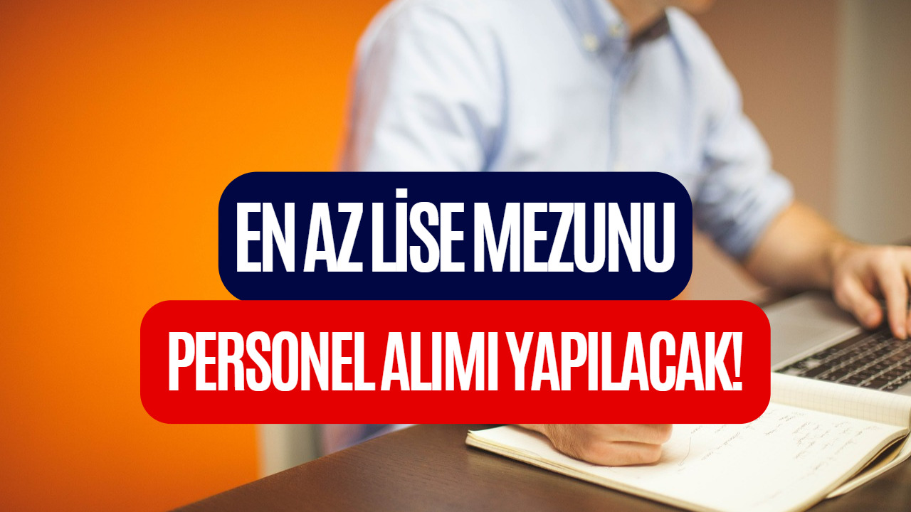 En Az Lise Mezunu Personel Alımı Yapılacak! Büro Personeli, Teknisyen, Güvenlik Görevlisi Alımı