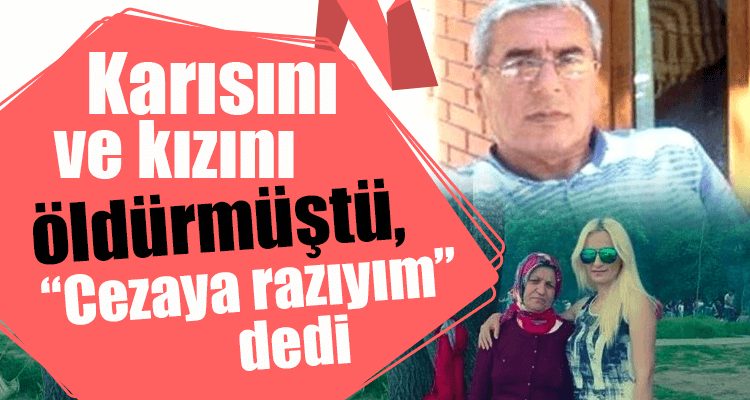 Karısını ve Kızını Öldürmüştü, "Cezaya Razıyım" Dedi