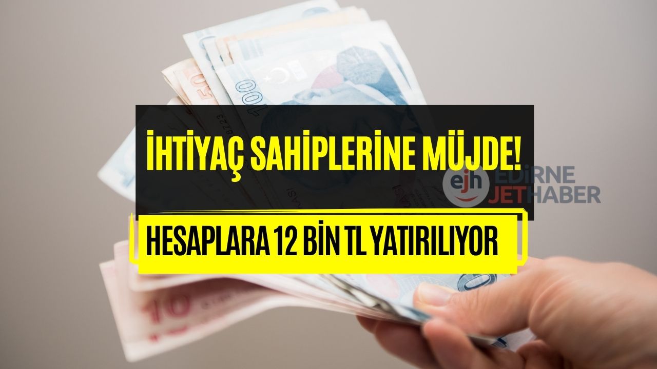 İhtiyaç Sahiplerine Son Dakika Müjdesi! Hesaplara Karşılıksız 12 Bin TL Yatırılıyor