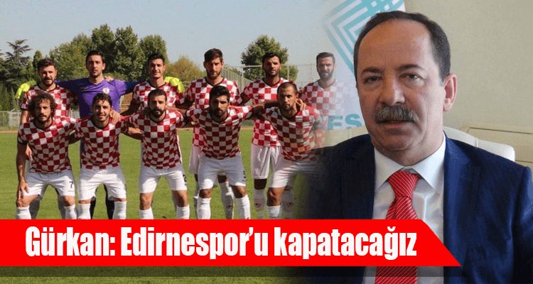 Recep Gürkan, Edirnespor'un Kapatılacağını Söyledi