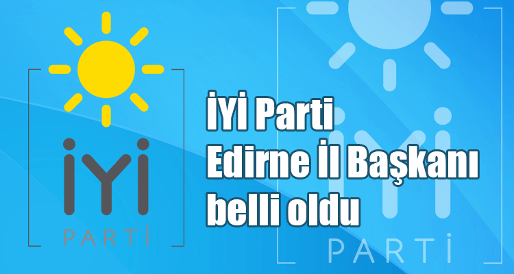 İYİ Parti Edirne İl Başkanı Belli Oldu