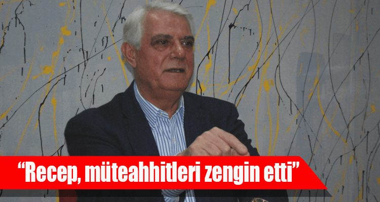 "Recep, Müteahhitleri Zengin Etti"