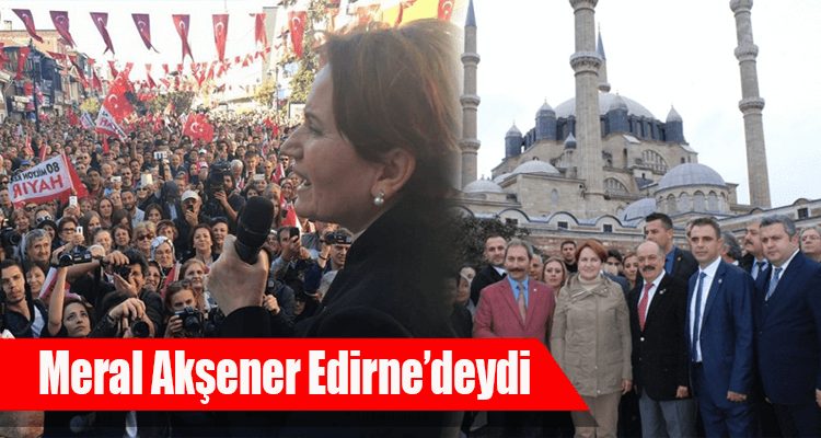 Meral Akşener Edirne'deydi