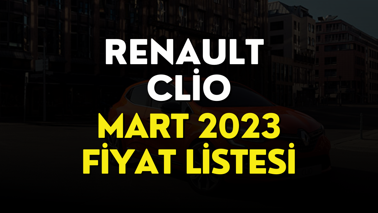 Renault Clio Mart 2023 Fiyat Listesi Belli Oldu! Renault Clio Fiyatı