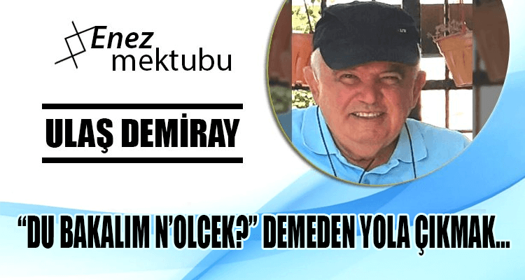 "DU BAKALIM N’OLCEK?" DEMEDEN YOLA ÇIKMAK...