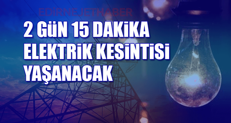 2 Gün 15 Dakika Elektrik Kesintisi Yaşanacak