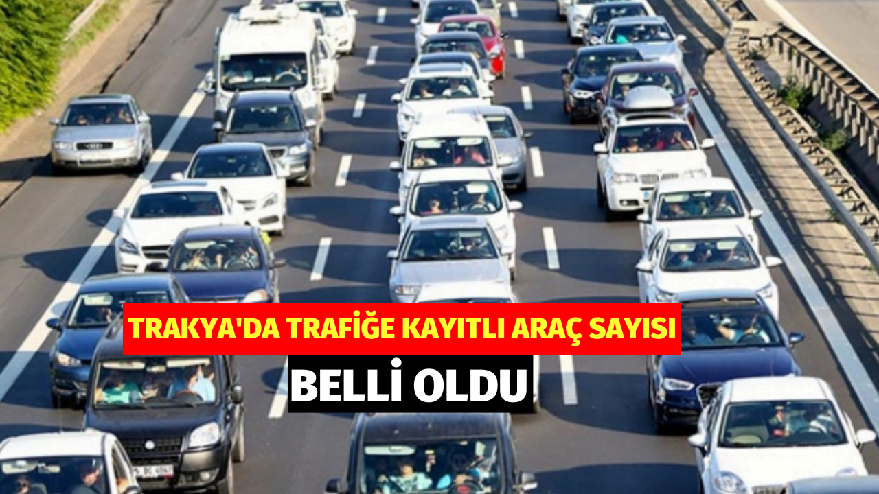 Trakya'da Kayıtlı Araç Sayısı Belli Oldu