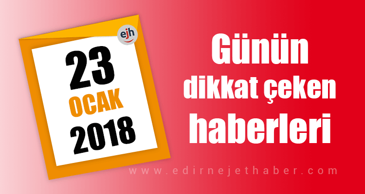 Günün Dikkat Çeken Haberleri (23.01.2018)