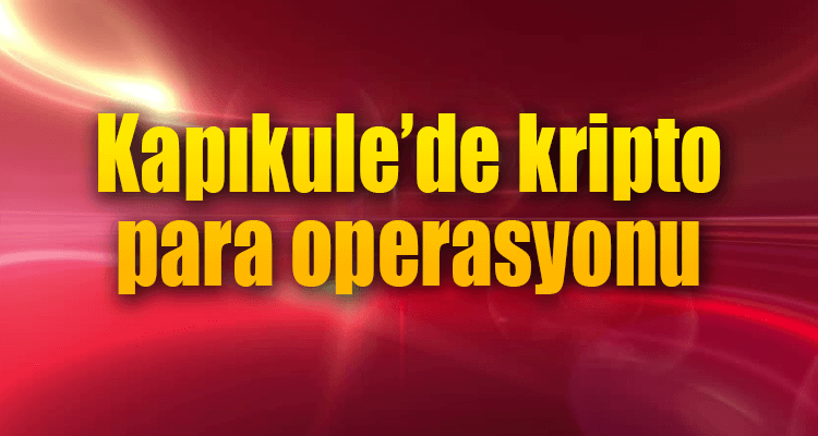 Kapıkule'de Kripto Para Operasyonu