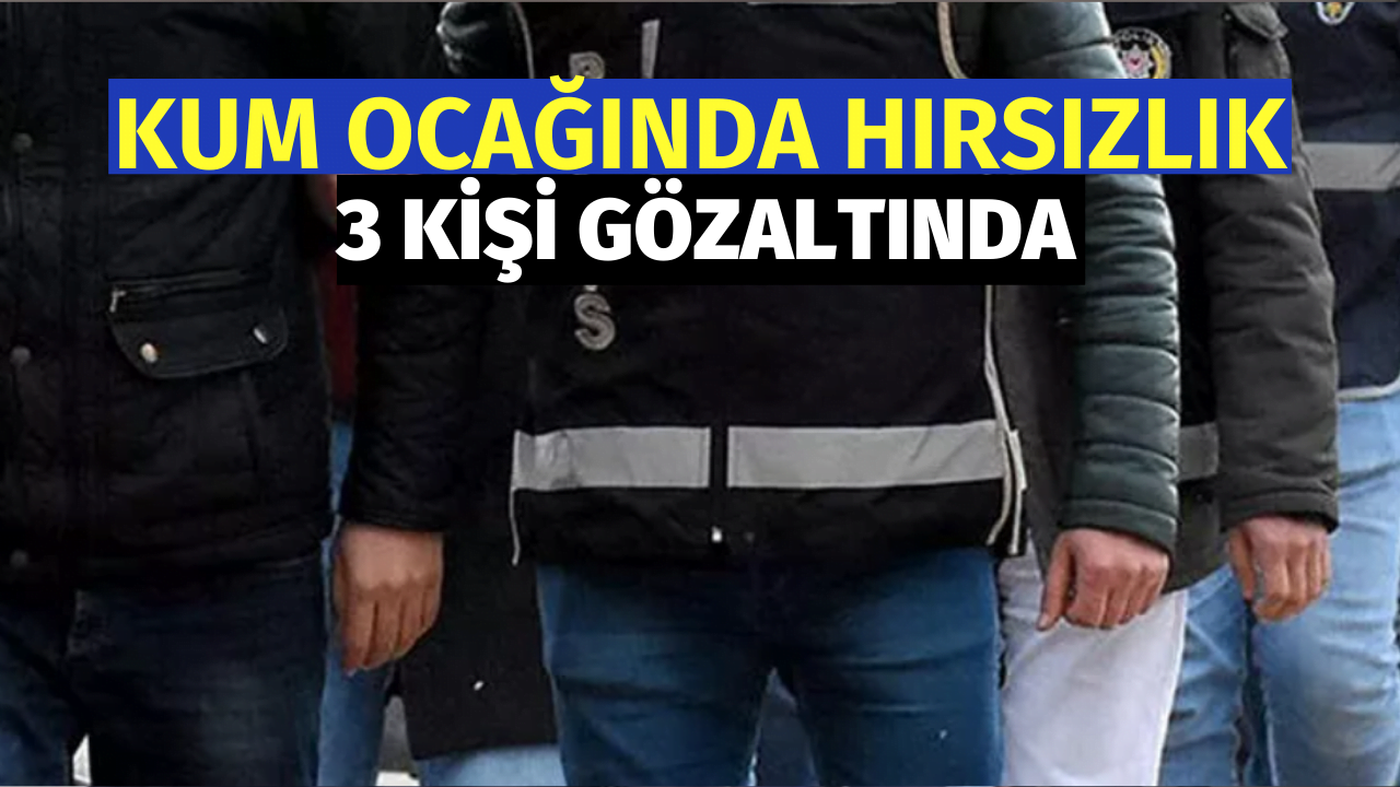 Kum Ocağında Hırsızlık: 3 Gözaltı