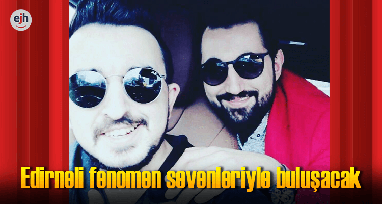 Edirneli Fenomen Sevenleriyle Buluşacak