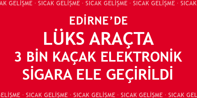 3 Bin Kaçak Elektronik Sigara Ele Geçirildi