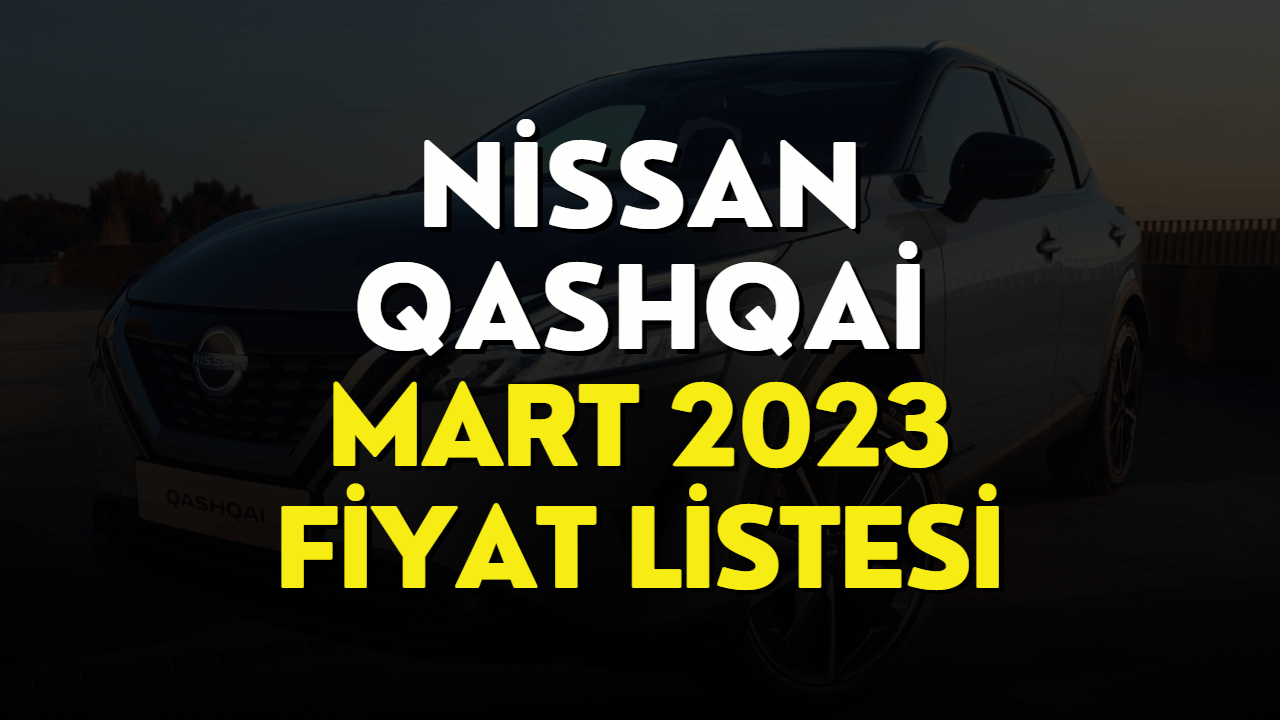 Nissan Qashqai Fiyat Listesi Mart 2023! Nissan Qashqai Fiyatı Belli Oldu