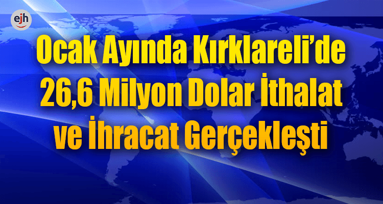 Ocak Ayında Kırklareli'de 26,6 Milyon Dolar İthalat ve İhracat Gerçekleşti