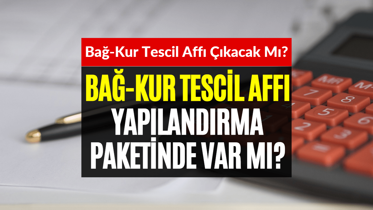 Bağkur Tescil Affı Çıktı Mı? Bağkur Tescil Affı Gelecek Mi?