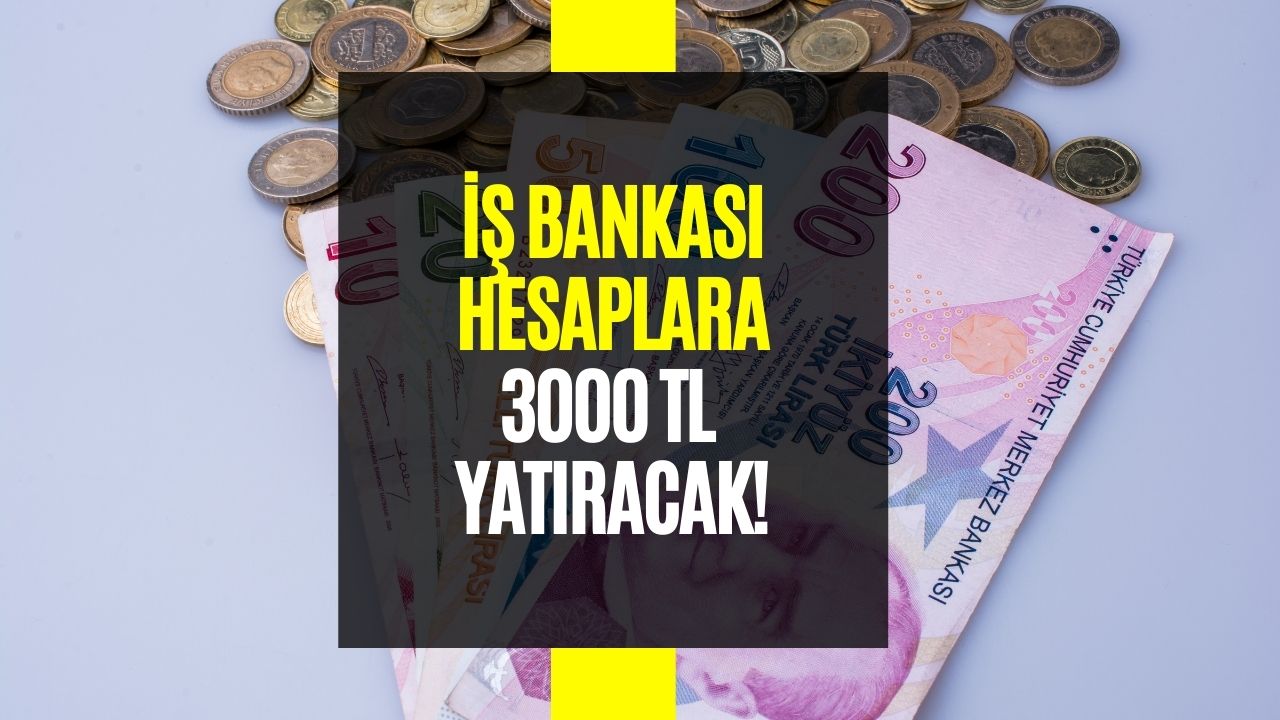 Nakit İhtiyacı Olanlara Müjde Geldi! İş Bankası Hesaplara 3000 TL Yatıracak