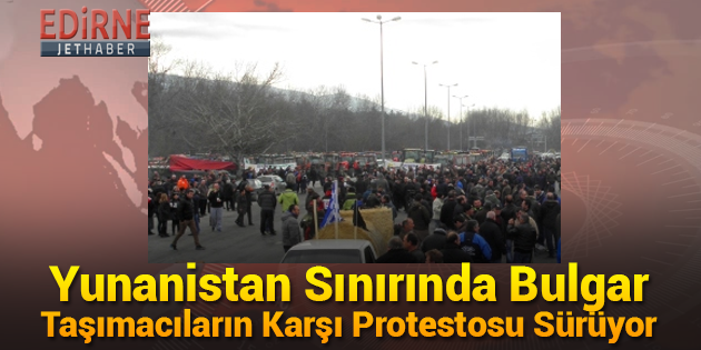 Yunanistan Sınırında Bulgar Taşımacıların Karşı Protestosu Sürüyor