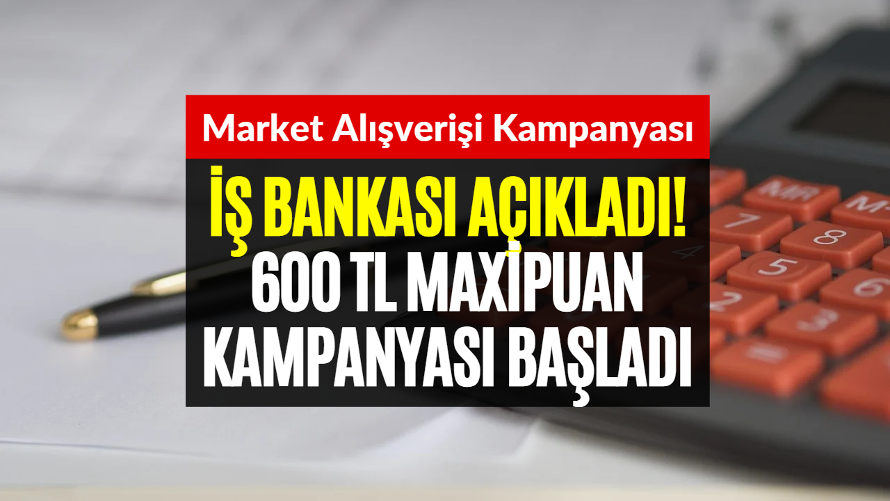 600 TL Maxipuan Kampanyası Devam Ediyor! İş Bankası Müşterilerine Müjde