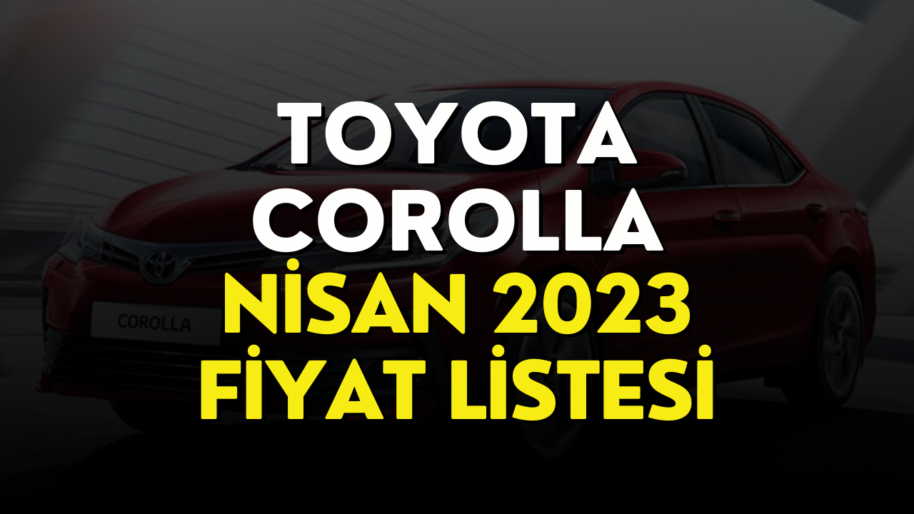 Toyota Corolla Fiyat Listesi Nisan 2023! Toyota Corolla Fiyatı Belli Oldu