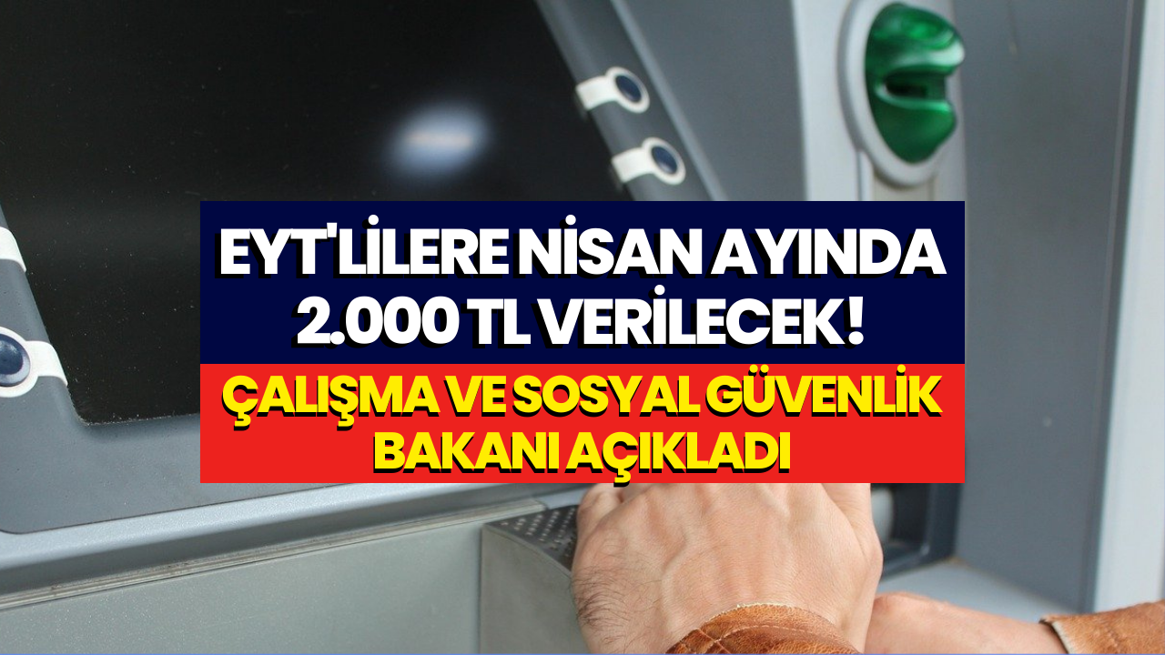 EYT'lilere Nisan Ayında 2000 TL Verilecek! Çalışma ve Sosyal Güvenlik Bakanı Açıkladı