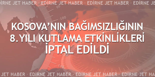 Kosova'nın Bağımsızlığının 8. Yılı Kutlama Etkinlikleri İptal Edildi