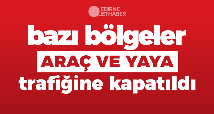 Bazı Bölgeler Araç ve Yaya Trafiğine Kapatıldı