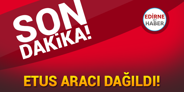 ETUS Aracı Dağıldı