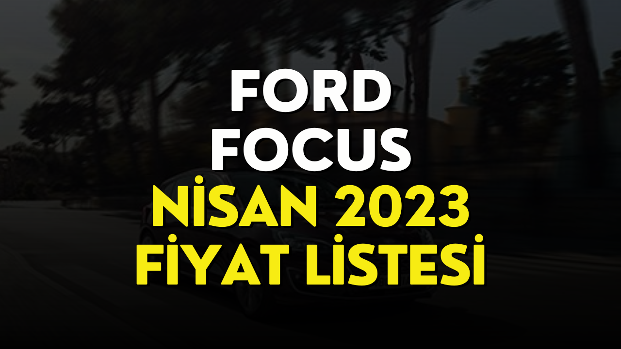 Ford Focus Fiyat Listesi Nisan 2023! Ford Focus Fiyatı Belli Oldu